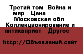 Третий том  Война и мир › Цена ­ 3 000 - Московская обл. Коллекционирование и антиквариат » Другое   